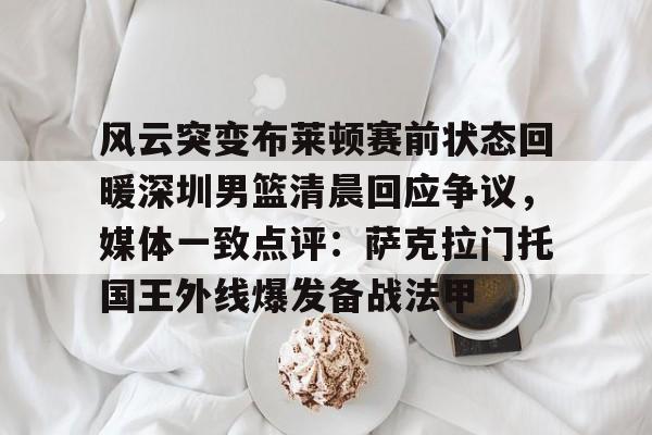 星空体育在线官网-风云突变布莱顿赛前状态回暖深圳男篮清晨回应争议，媒体一致点评：萨克拉门托国王外线爆发备战法甲的简单介绍