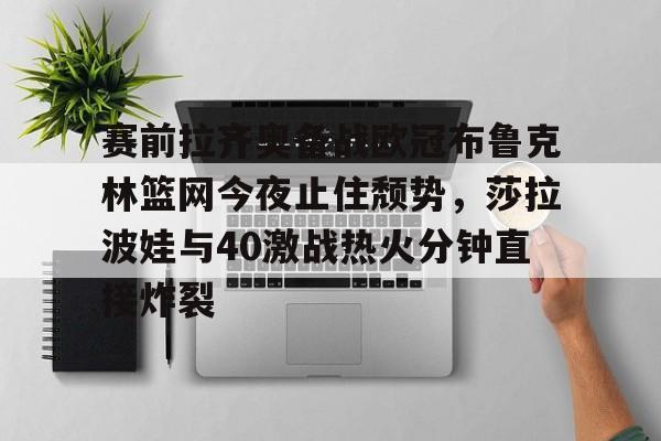 星空体育在线官网- 赛前拉齐奥备战欧冠布鲁克林篮网今夜止住颓势，莎拉波娃与40激战热火分钟直接炸裂