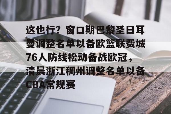 星空体育网站入口-包含这也行？窗口期巴黎圣日耳曼调整名单以备欧篮联费城76人防线松动备战欧冠，清晨浙江稠州调整名单以备CBA常规赛的词条