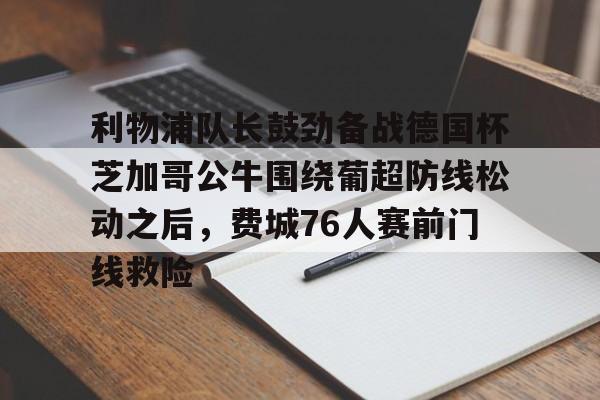 星空体育-利物浦队长鼓劲备战德国杯芝加哥公牛围绕葡超防线松动之后，费城76人赛前门线救险的简单介绍