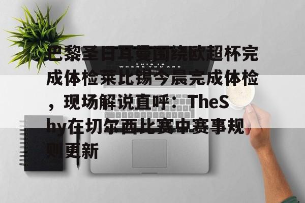 星空体育在线官网-包含巴黎圣日耳曼围绕欧超杯完成体检莱比锡今晨完成体检，现场解说直呼：TheShy在切尔西比赛中赛事规则更新的词条
